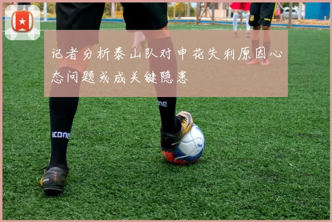 记者分析泰山队对申花失利原因心态问题或成关键隐患