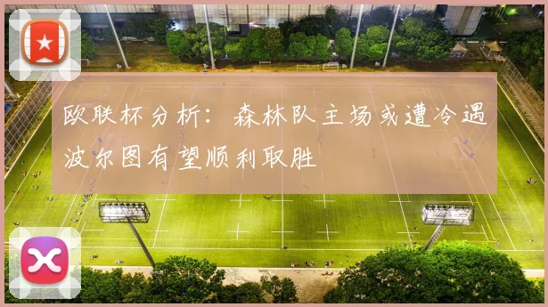 欧联杯分析：森林队主场或遭冷遇波尔图有望顺利取胜