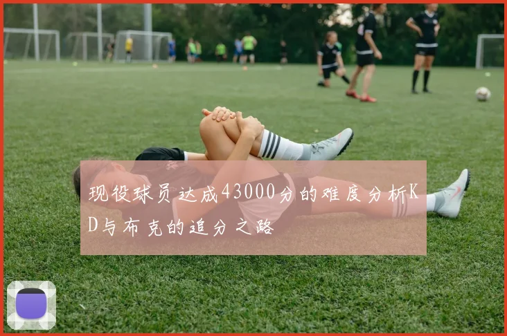 现役球员达成43000分的难度分析KD与布克的追分之路