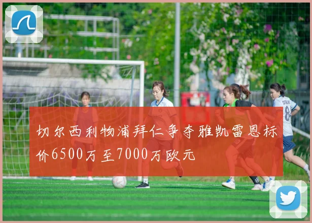 切尔西利物浦拜仁争夺雅凯雷恩标价6500万至7000万欧元