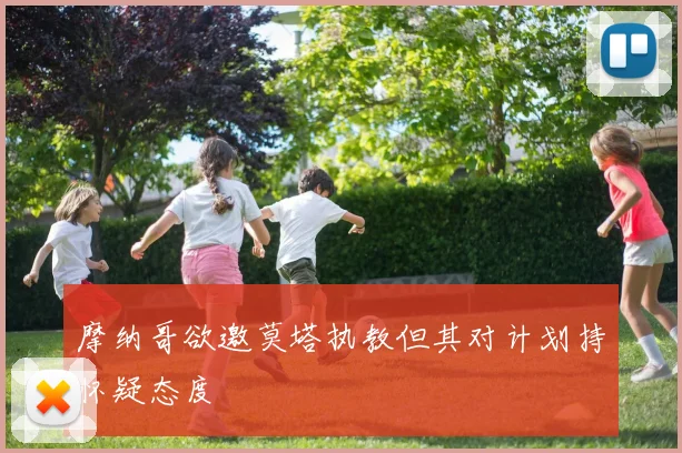 摩纳哥欲邀莫塔执教但其对计划持怀疑态度