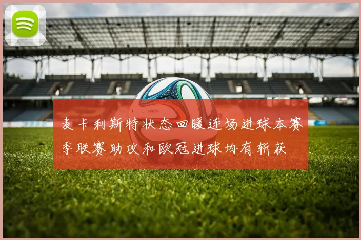麦卡利斯特状态回暖连场进球本赛季联赛助攻和欧冠进球均有斩获