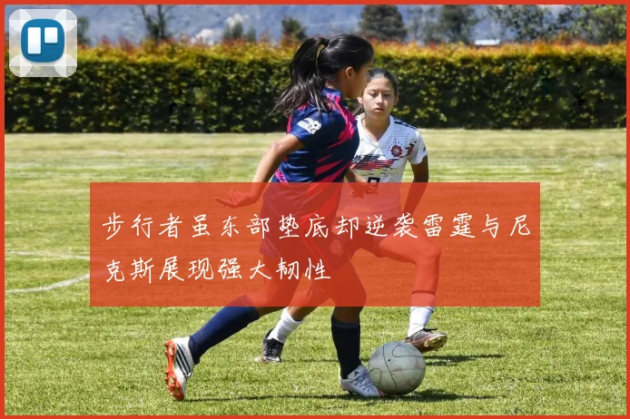 步行者虽东部垫底却逆袭雷霆与尼克斯展现强大韧性