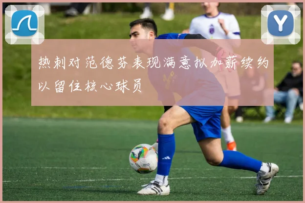 热刺对范德芬表现满意拟加薪续约以留住核心球员