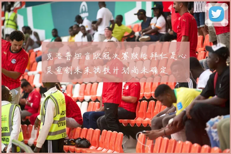 克洛普坦言欧冠决赛败给拜仁是心灵重创未来执教计划尚未确定