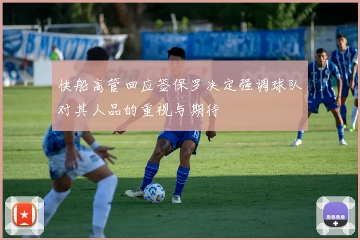 快船高管回应签保罗决定强调球队对其人品的重视与期待