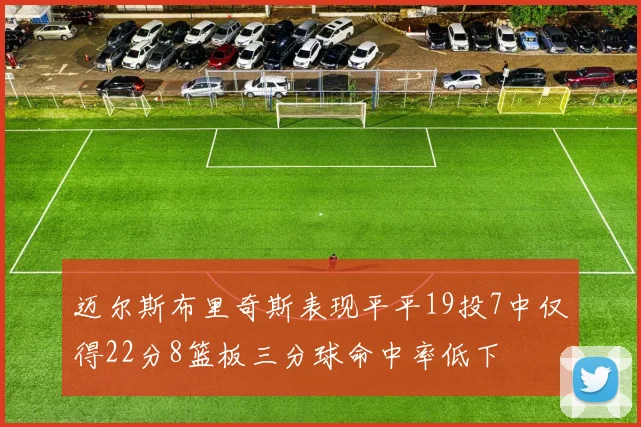 迈尔斯布里奇斯表现平平19投7中仅得22分8篮板三分球命中率低下