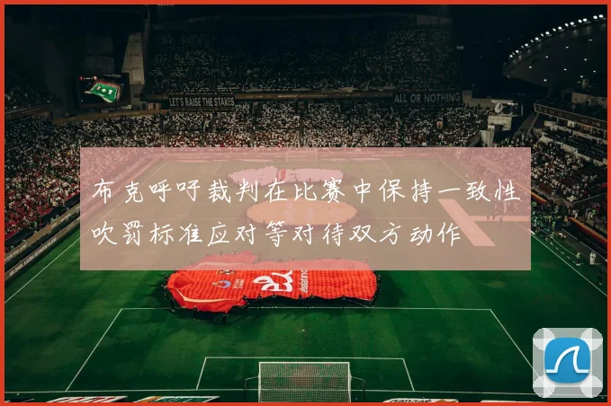 布克呼吁裁判在比赛中保持一致性吹罚标准应对等对待双方动作
