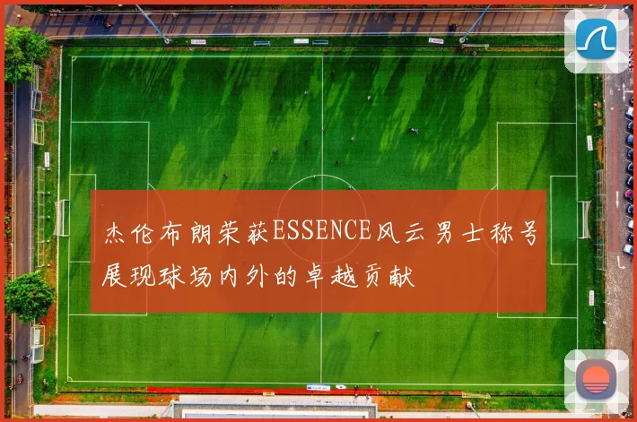 杰伦布朗荣获ESSENCE风云男士称号展现球场内外的卓越贡献