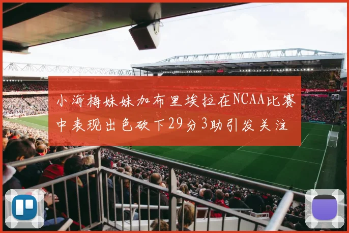小海梅妹妹加布里埃拉在NCAA比赛中表现出色砍下29分3助引发关注