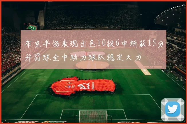 布克半场表现出色10投6中斩获15分并罚球全中助力球队稳定火力