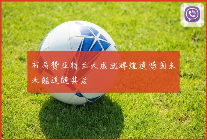 布冯赞亚特兰大成就辉煌遗憾国米未能追随其后