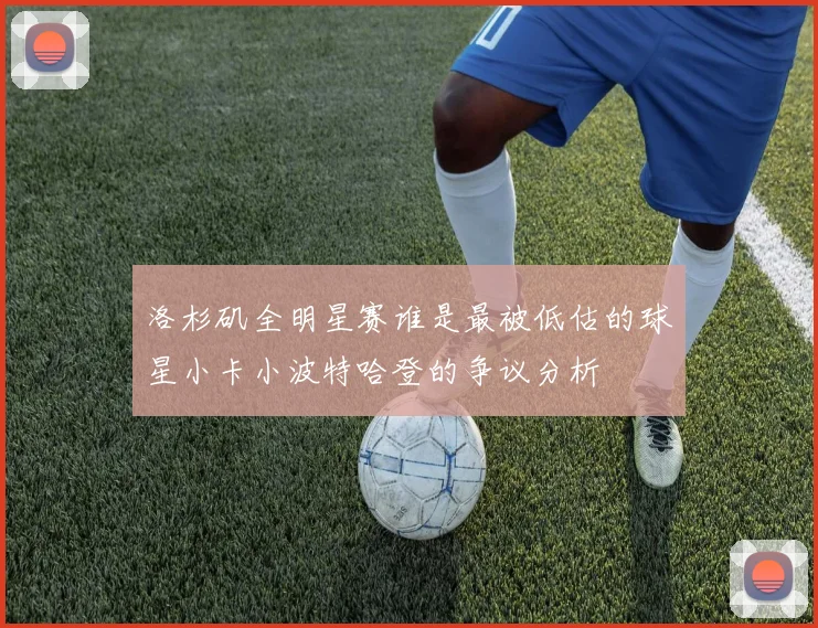洛杉矶全明星赛谁是最被低估的球星小卡小波特哈登的争议分析