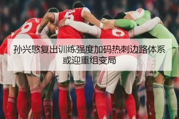 孙兴慜复出训练强度加码热刺边路体系或迎重组变局 | MILANSPORT